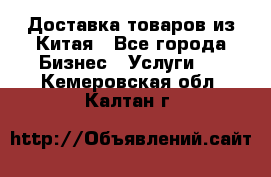 Доставка товаров из Китая - Все города Бизнес » Услуги   . Кемеровская обл.,Калтан г.